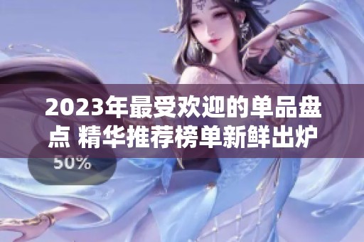 2023年最受欢迎的单品盘点 精华推荐榜单新鲜出炉