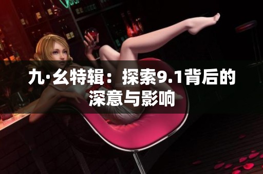 九·幺特辑：探索9.1背后的深意与影响