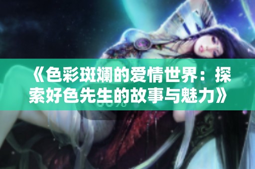 《色彩斑斓的爱情世界：探索好色先生的故事与魅力》
