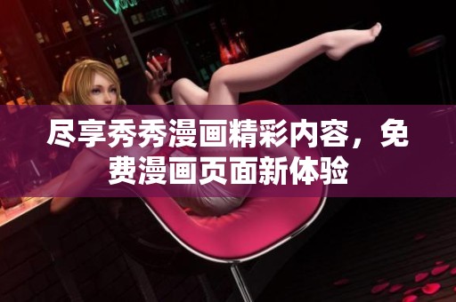 尽享秀秀漫画精彩内容，免费漫画页面新体验
