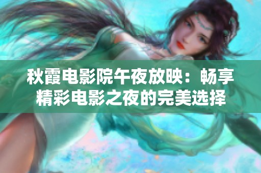 秋霞电影院午夜放映：畅享精彩电影之夜的完美选择