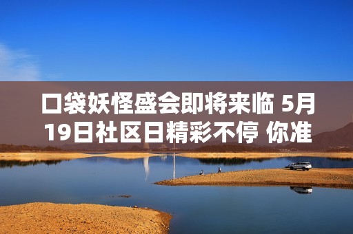 口袋妖怪盛会即将来临 5月19日社区日精彩不停 你准备好了吗