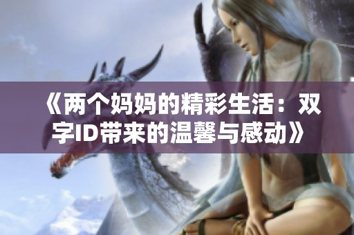 《两个妈妈的精彩生活：双字ID带来的温馨与感动》