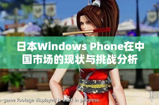 日本Windows Phone在中国市场的现状与挑战分析