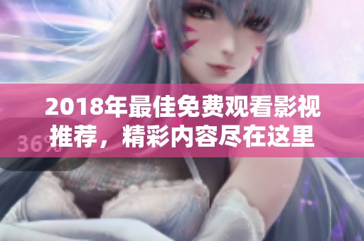 2018年最佳免费观看影视推荐，精彩内容尽在这里