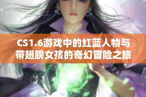 CS1.6游戏中的红蓝人物与带翅膀女孩的奇幻冒险之旅