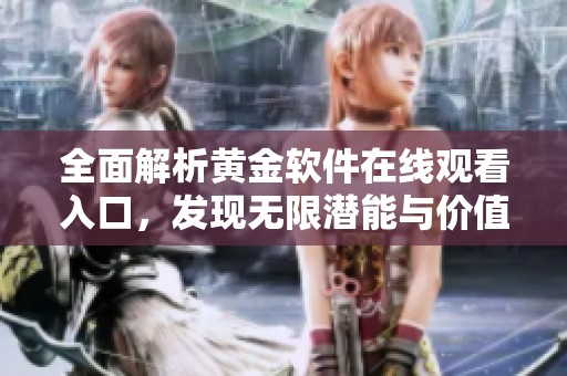 全面解析黄金软件在线观看入口，发现无限潜能与价值