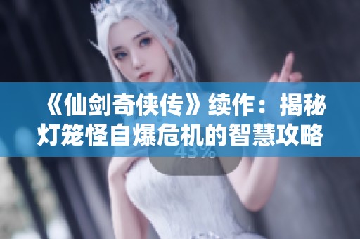 《仙剑奇侠传》续作：揭秘灯笼怪自爆危机的智慧攻略与策略