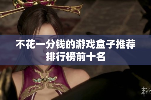 不花一分钱的游戏盒子推荐排行榜前十名