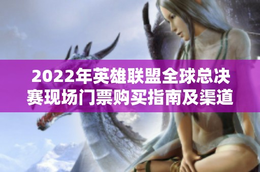 2022年英雄联盟全球总决赛现场门票购买指南及渠道推荐