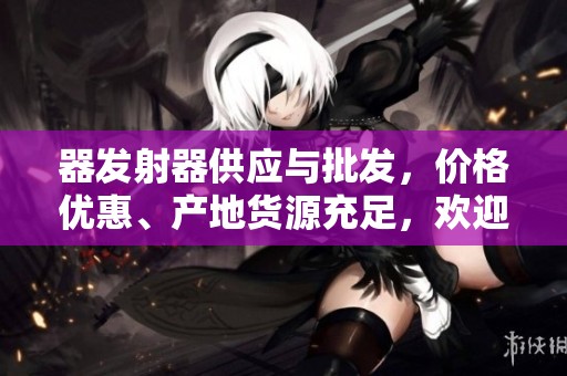 器发射器供应与批发，价格优惠、产地货源充足，欢迎咨询购买