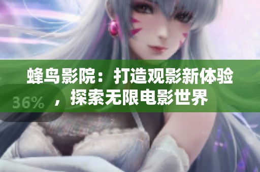 蜂鸟影院：打造观影新体验，探索无限电影世界