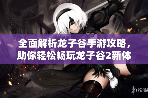 全面解析龙子谷手游攻略，助你轻松畅玩龙子谷2新体验