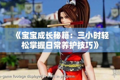 《宝宝成长秘籍：三小时轻松掌握日常养护技巧》