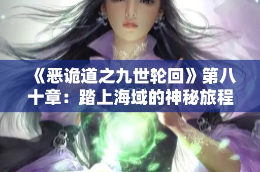 《恶诡道之九世轮回》第八十章：踏上海域的神秘旅程与未知冒险