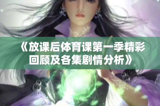 《放课后体育课第一季精彩回顾及各集剧情分析》