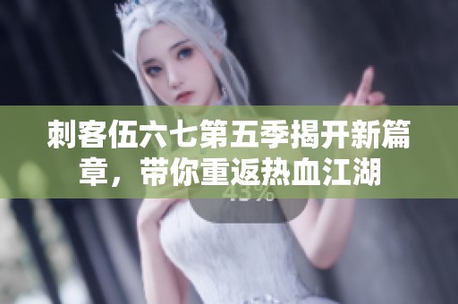 刺客伍六七第五季揭开新篇章，带你重返热血江湖