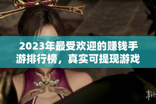2023年最受欢迎的赚钱手游排行榜，真实可提现游戏推荐