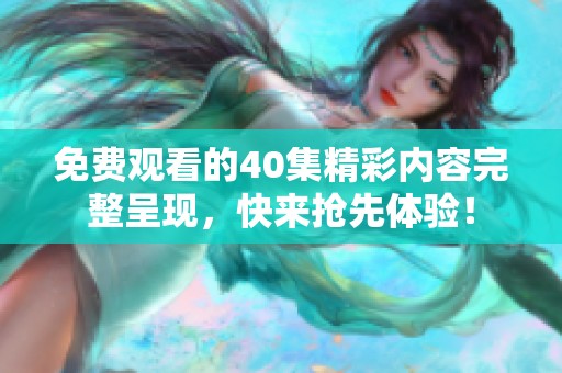 免费观看的40集精彩内容完整呈现，快来抢先体验！