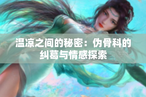 温凉之间的秘密：伪骨科的纠葛与情感探索