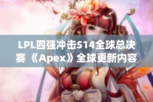 LPL四强冲击S14全球总决赛 《Apex》全球更新内容大揭秘