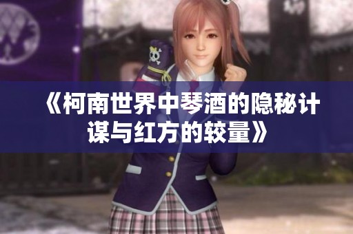 《柯南世界中琴酒的隐秘计谋与红方的较量》