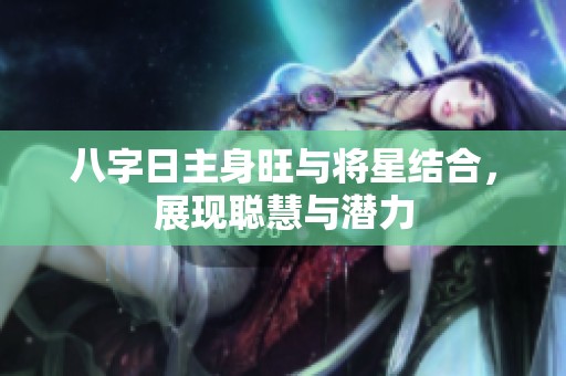 八字日主身旺与将星结合，展现聪慧与潜力