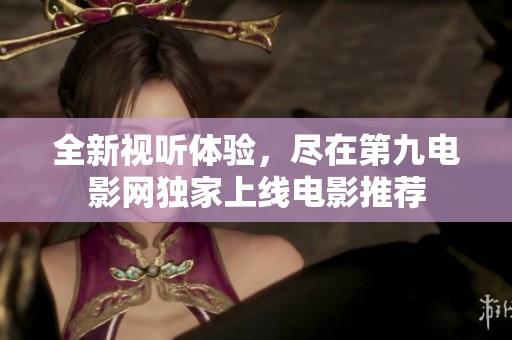 全新视听体验，尽在第九电影网独家上线电影推荐