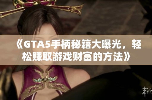 《GTA5手柄秘籍大曝光，轻松赚取游戏财富的方法》