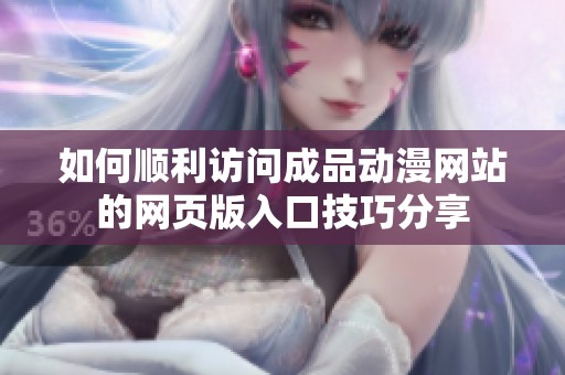 如何顺利访问成品动漫网站的网页版入口技巧分享
