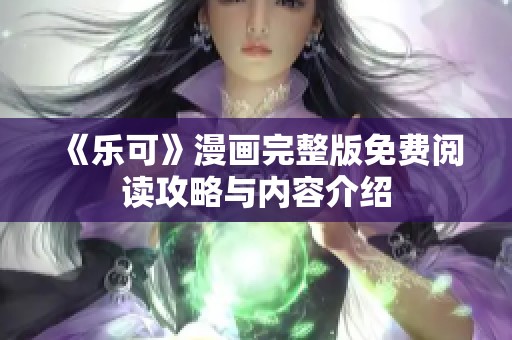 《乐可》漫画完整版免费阅读攻略与内容介绍