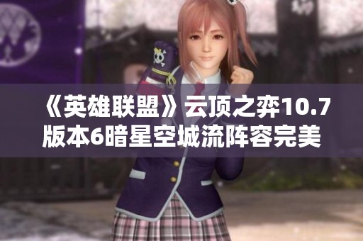 《英雄联盟》云顶之弈10.7版本6暗星空城流阵容完美攻略