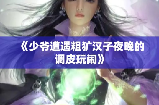 《少爷遭遇粗犷汉子夜晚的调皮玩闹》