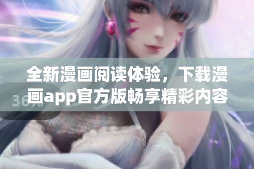 全新漫画阅读体验，下载漫画app官方版畅享精彩内容