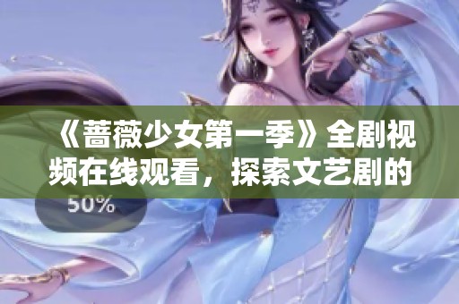《蔷薇少女第一季》全剧视频在线观看，探索文艺剧的独特魅力