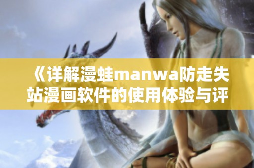 《详解漫蛙manwa防走失站漫画软件的使用体验与评测》