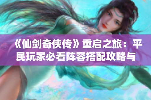 《仙剑奇侠传》重启之旅：平民玩家必看阵容搭配攻略与冒险思路