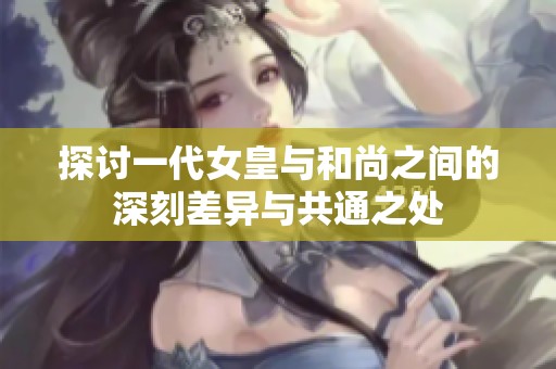 探讨一代女皇与和尚之间的深刻差异与共通之处