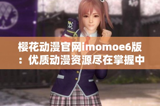 樱花动漫官网imomoe6版：优质动漫资源尽在掌握中