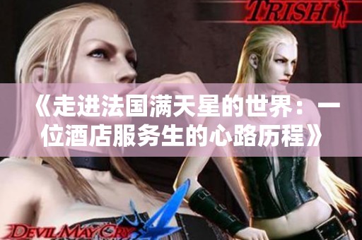 《走进法国满天星的世界：一位酒店服务生的心路历程》