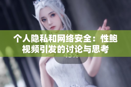 个人隐私和网络安全：性鲍视频引发的讨论与思考