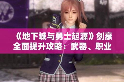《地下城与勇士起源》剑豪全面提升攻略：武器、职业与技能详解