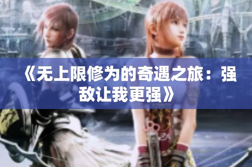 《无上限修为的奇遇之旅：强敌让我更强》