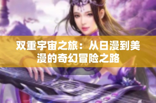 双重宇宙之旅：从日漫到美漫的奇幻冒险之路