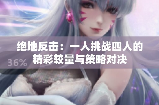 绝地反击：一人挑战四人的精彩较量与策略对决