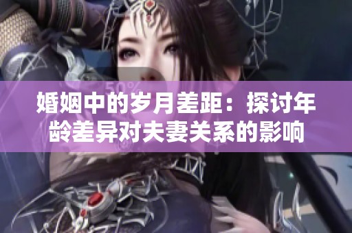 婚姻中的岁月差距：探讨年龄差异对夫妻关系的影响