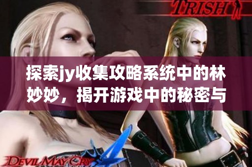 探索jy收集攻略系统中的林妙妙，揭开游戏中的秘密与技巧
