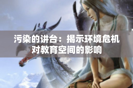 污染的讲台：揭示环境危机对教育空间的影响