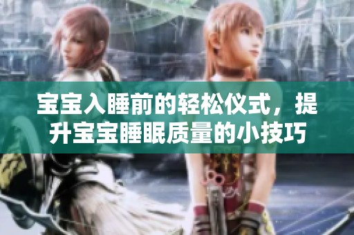 宝宝入睡前的轻松仪式，提升宝宝睡眠质量的小技巧