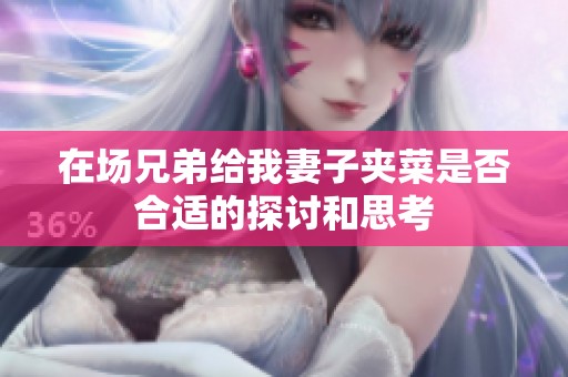 在场兄弟给我妻子夹菜是否合适的探讨和思考